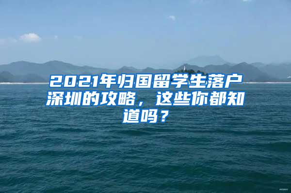 2021年归国留学生落户深圳的攻略，这些你都知道吗？