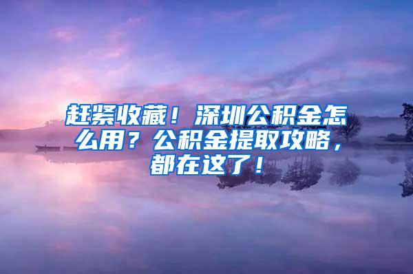 赶紧收藏！深圳公积金怎么用？公积金提取攻略，都在这了！