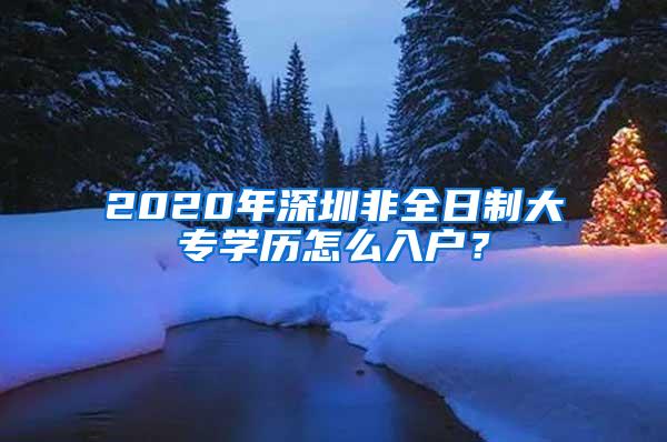 2020年深圳非全日制大专学历怎么入户？