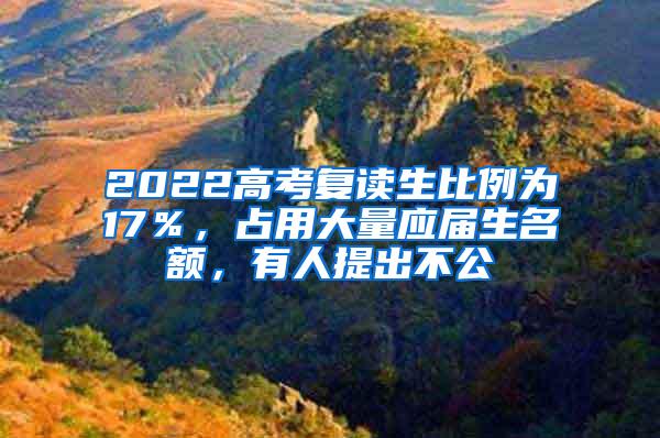 2022高考复读生比例为17％，占用大量应届生名额，有人提出不公