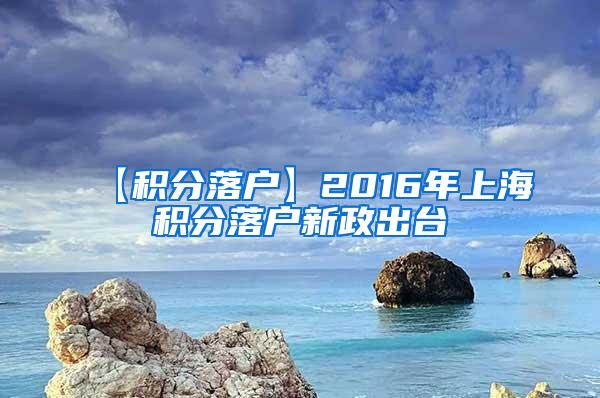 【积分落户】2016年上海积分落户新政出台