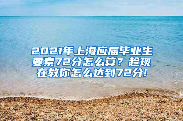 2021年上海应届毕业生要素72分怎么算？趁现在教你怎么达到72分!