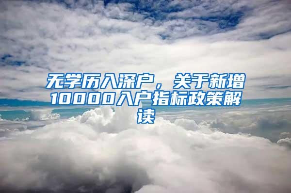 无学历入深户，关于新增10000入户指标政策解读