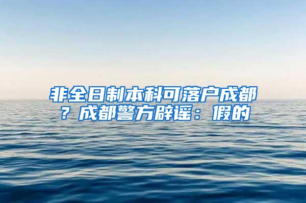 非全日制本科可落户成都？成都警方辟谣：假的