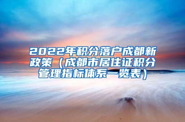 2022年积分落户成都新政策（成都市居住证积分管理指标体系一览表）