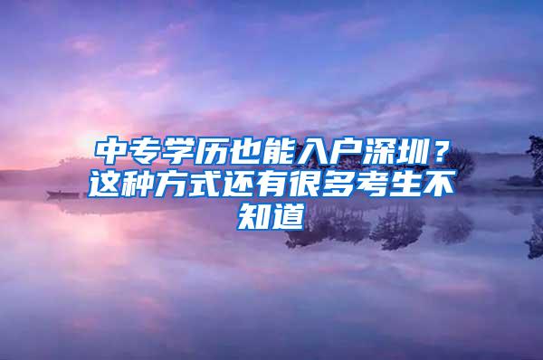 中专学历也能入户深圳？这种方式还有很多考生不知道