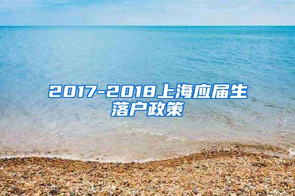 2017-2018上海应届生落户政策