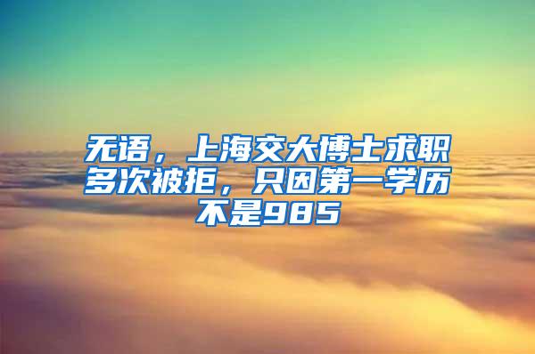 无语，上海交大博士求职多次被拒，只因第一学历不是985