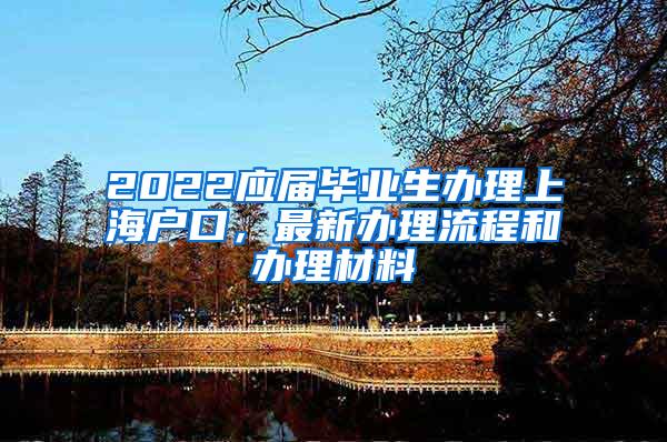 2022应届毕业生办理上海户口，最新办理流程和办理材料