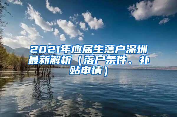 2021年应届生落户深圳最新解析（落户条件、补贴申请）