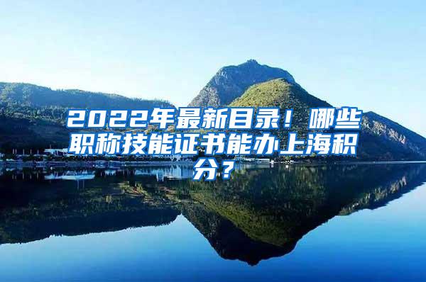 2022年最新目录！哪些职称技能证书能办上海积分？