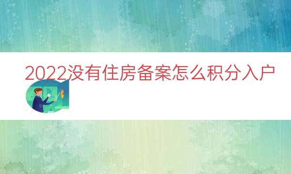 2022没有住房备案怎么积分入户（积分落户租房备案）