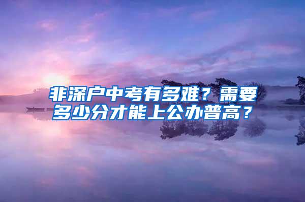 非深户中考有多难？需要多少分才能上公办普高？