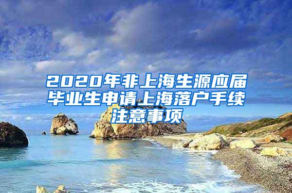 2020年非上海生源应届毕业生申请上海落户手续注意事项