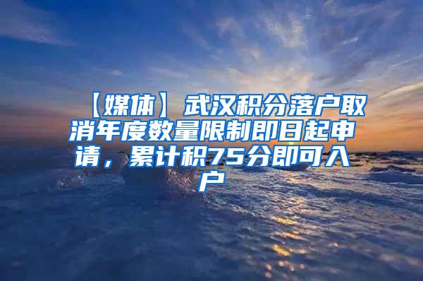 【媒体】武汉积分落户取消年度数量限制即日起申请，累计积75分即可入户