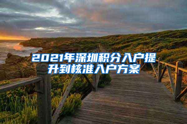 2021年深圳积分入户提升到核准入户方案