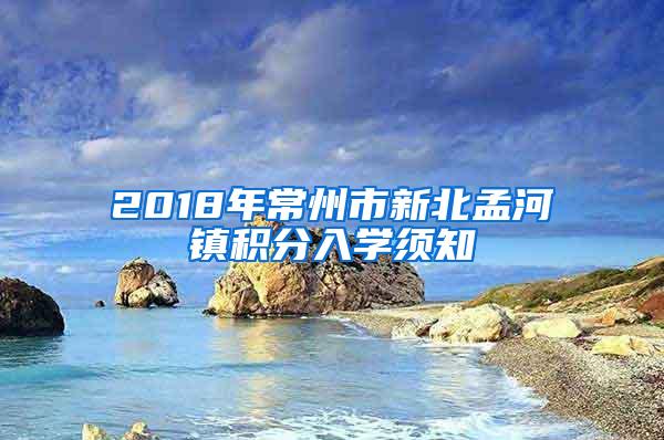 2018年常州市新北孟河镇积分入学须知