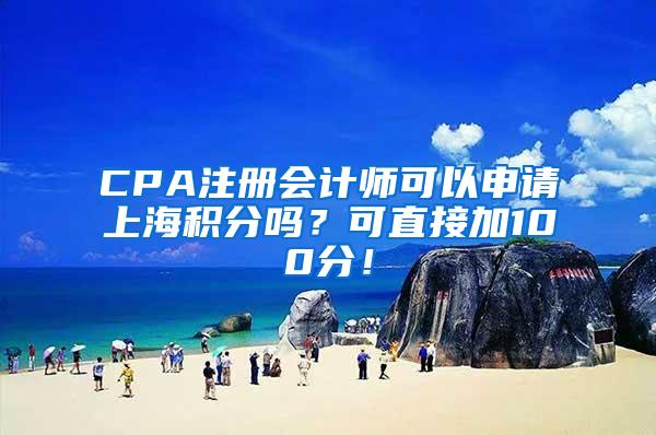 CPA注册会计师可以申请上海积分吗？可直接加100分！