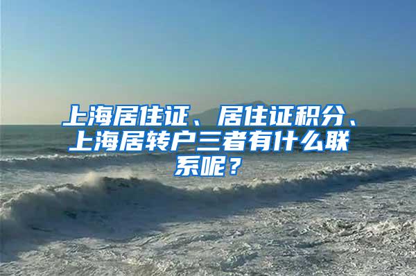 上海居住证、居住证积分、上海居转户三者有什么联系呢？