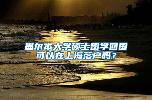 墨尔本大学硕士留学回国可以在上海落户吗？