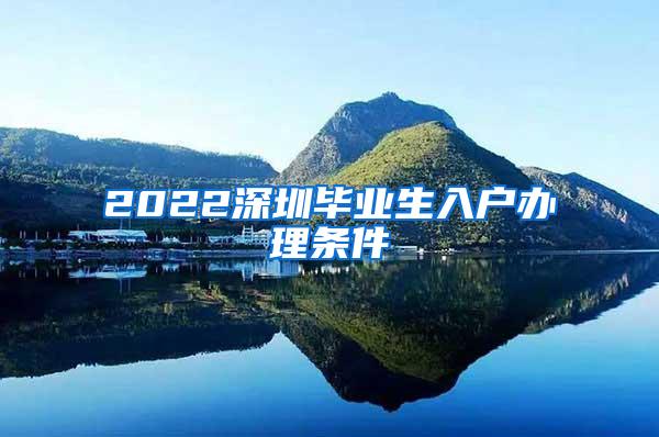 2022深圳毕业生入户办理条件