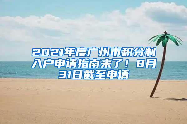 2021年度广州市积分制入户申请指南来了！8月31日截至申请