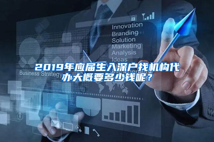 2019年应届生入深户找机构代办大概要多少钱呢？