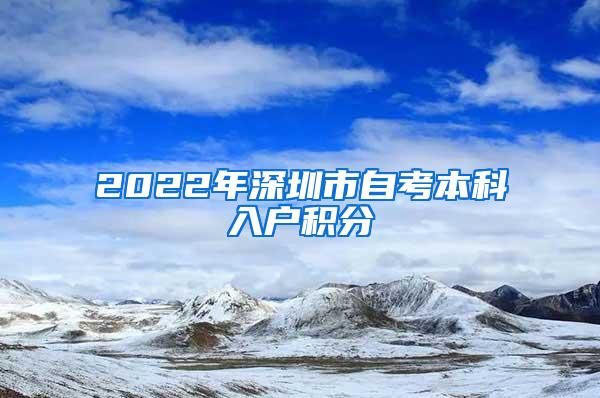 2022年深圳市自考本科入户积分