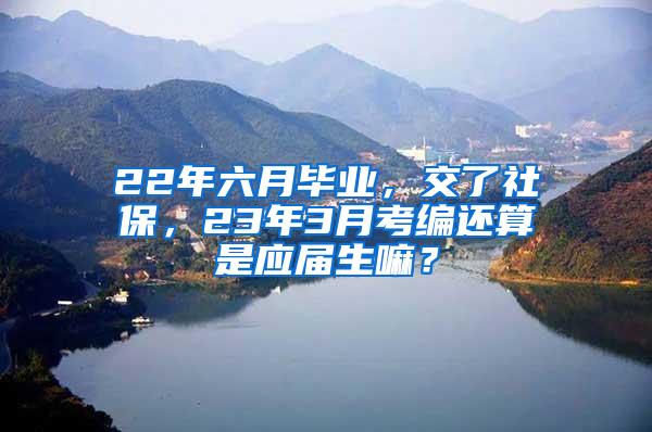 22年六月毕业，交了社保，23年3月考编还算是应届生嘛？