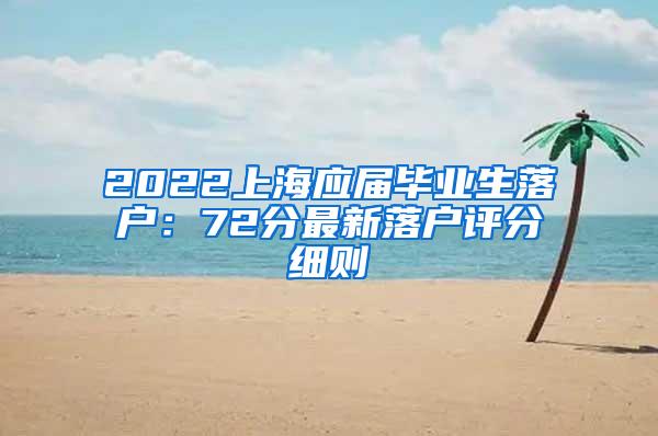 2022上海应届毕业生落户：72分最新落户评分细则