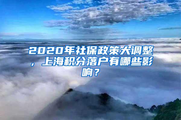 2020年社保政策大调整，上海积分落户有哪些影响？