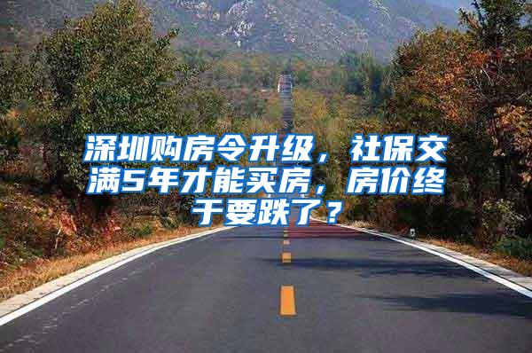 深圳购房令升级，社保交满5年才能买房，房价终于要跌了？