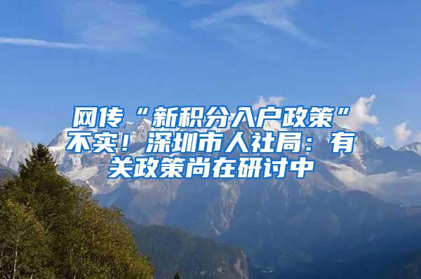 网传“新积分入户政策”不实！深圳市人社局：有关政策尚在研讨中