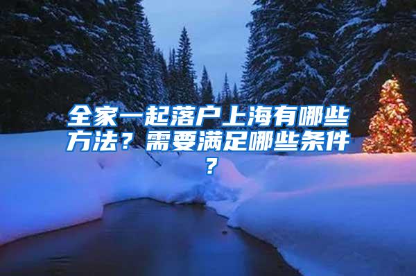 全家一起落户上海有哪些方法？需要满足哪些条件？