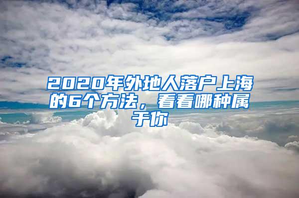 2020年外地人落户上海的6个方法，看看哪种属于你