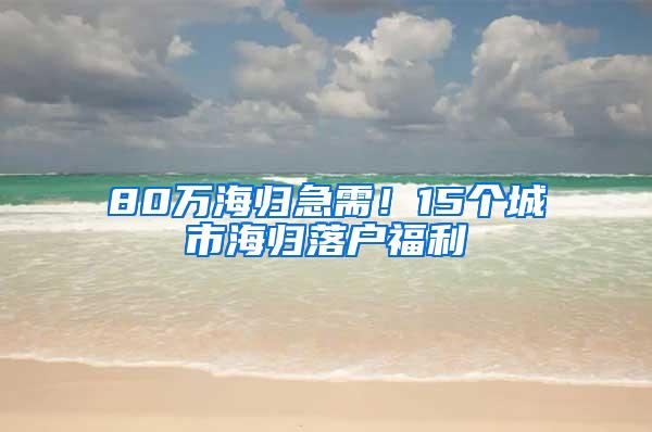 80万海归急需！15个城市海归落户福利