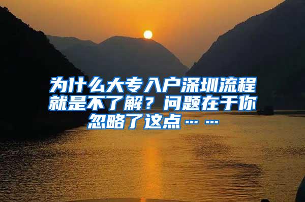 为什么大专入户深圳流程就是不了解？问题在于你忽略了这点……