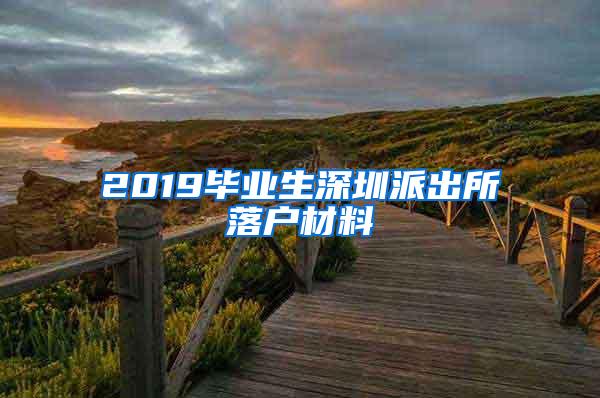 2019毕业生深圳派出所落户材料