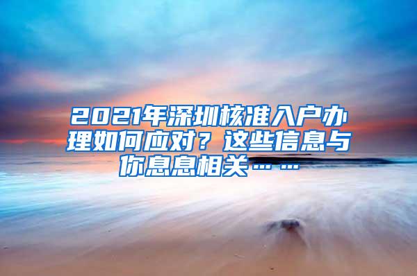 2021年深圳核准入户办理如何应对？这些信息与你息息相关……