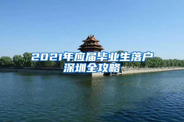 2021年应届毕业生落户深圳全攻略