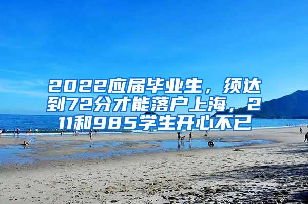 2022应届毕业生，须达到72分才能落户上海，211和985学生开心不已