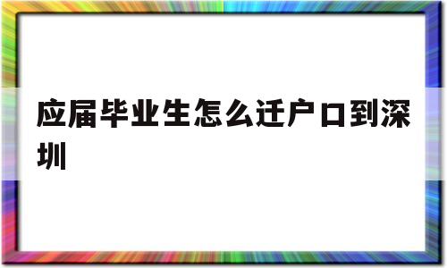 应届毕业生怎么迁户口到深圳(应届毕业生有必要把户口迁到深圳吗) 应届毕业生入户深圳