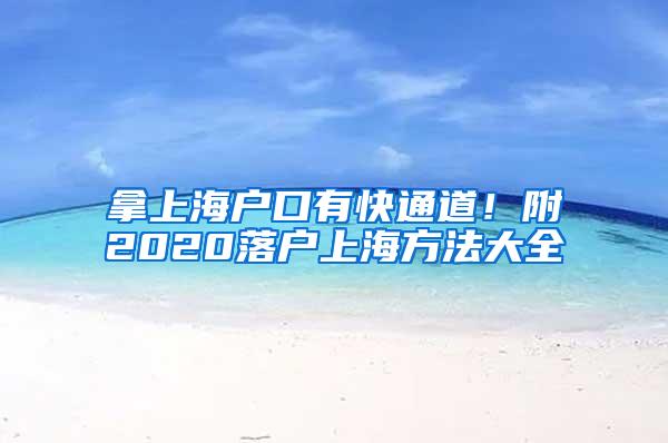 拿上海户口有快通道！附2020落户上海方法大全