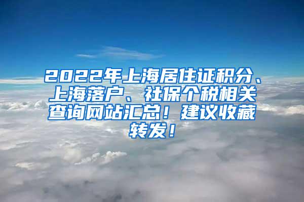 2022年上海居住证积分、上海落户、社保个税相关查询网站汇总！建议收藏转发！