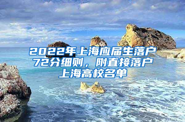 2022年上海应届生落户72分细则，附直接落户上海高校名单