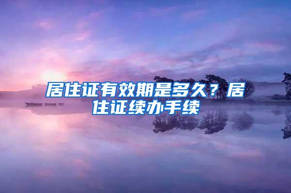 居住证有效期是多久？居住证续办手续