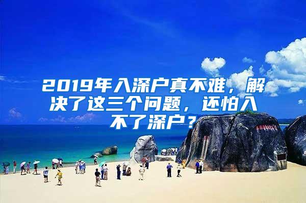 2019年入深户真不难，解决了这三个问题，还怕入不了深户？