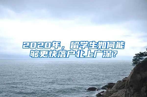 2020年，留学生如何能够更快落户北上广深？