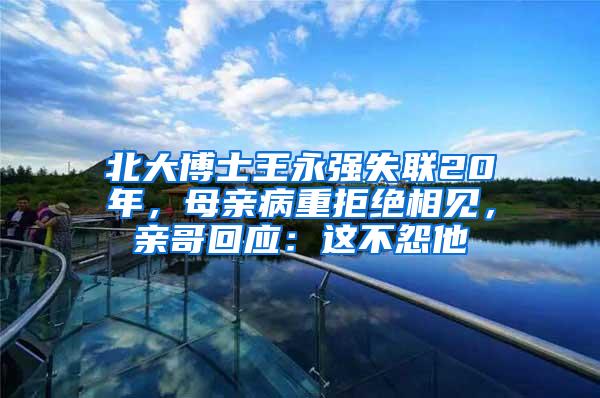 北大博士王永强失联20年，母亲病重拒绝相见，亲哥回应：这不怨他