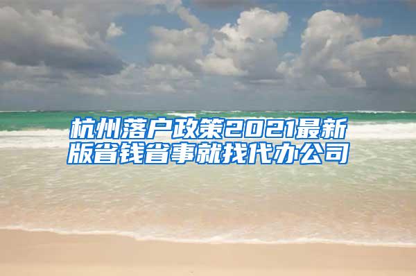 杭州落户政策2021最新版省钱省事就找代办公司